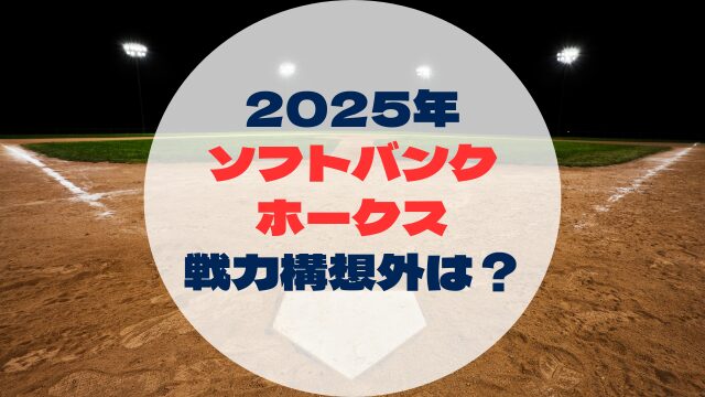 2025年戦力外予想　戦力構想外誰　福岡ソフトバンクホークス